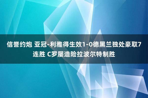 信誉约炮 亚冠-利雅得生效1-0德黑兰独处豪取7连胜 C罗屡造险拉波尔特制胜