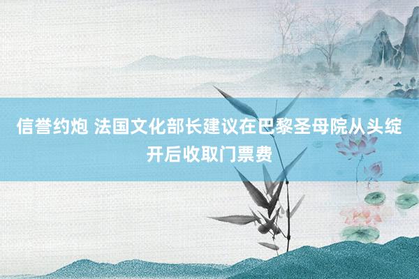 信誉约炮 法国文化部长建议在巴黎圣母院从头绽开后收取门票费