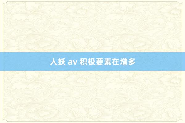 人妖 av 积极要素在增多