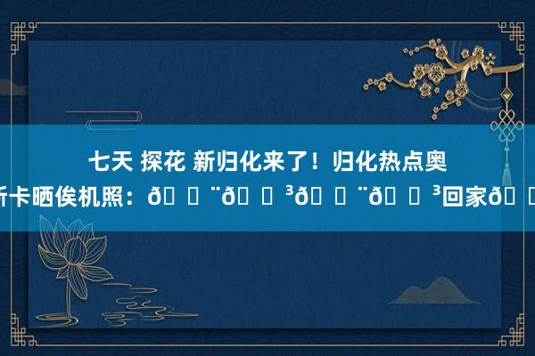 七天 探花 新归化来了！归化热点奥斯卡晒俟机照：🇨🇳🇨🇳回家🏠