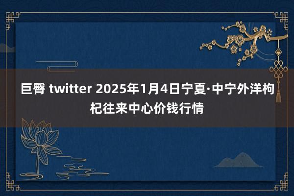 巨臀 twitter 2025年1月4日宁夏·中宁外洋枸杞往来中心价钱行情