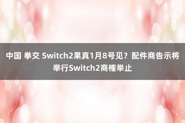 中国 拳交 Switch2果真1月8号见？配件商告示将举行Switch2商榷举止