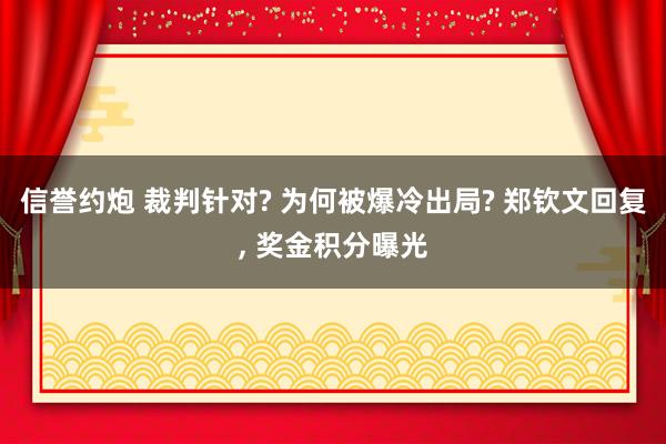 信誉约炮 裁判针对? 为何被爆冷出局? 郑钦文回复， 奖金积分曝光