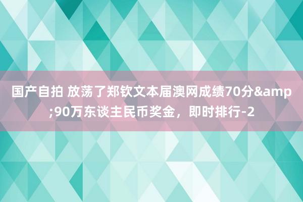 国产自拍 放荡了郑钦文本届澳网成绩70分&90万东谈主民币奖金，即时排行-2