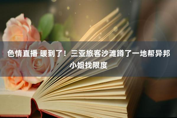 色情直播 暖到了！三亚旅客沙滩蹲了一地帮异邦小姐找限度